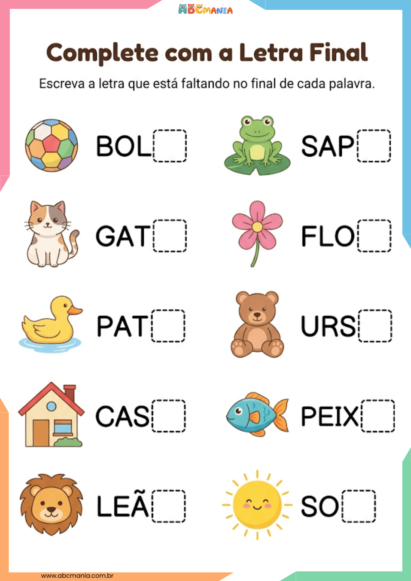 Atividade complete com a letra final com dez palavras: bola, gato, pato, casa, leão, sapo, flor, urso, peixe e sol